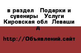  в раздел : Подарки и сувениры » Услуги . Кировская обл.,Леваши д.